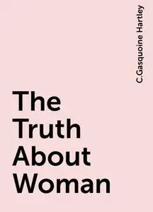 «The Truth About Woman» by C.Gasquoine Hartley