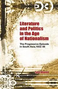 Literature and Politics in the Age of Nationalism: The Progressive Episode in South Asia, 1932-56