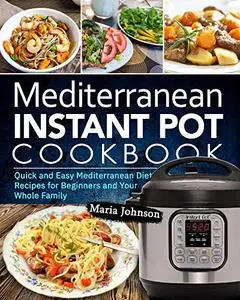 Mediterranean Instant Pot Cookbook: Quick and Easy Mediterranean Diet Recipes for Beginners and Your Whole Family