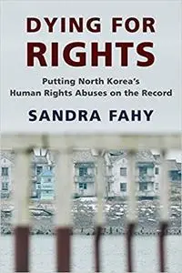 Dying for Rights: Putting North Korea’s Human Rights Abuses on the Record