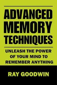 Advanced Memory Techniques: Unleash the Power of Your Mind to Remember Anything