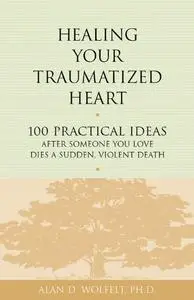 Healing Your Traumatized Heart: 100 Practical Ideas After Someone You Love Dies a Sudden, Violent Death