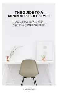 The Guide To A Minimalist Lifestyle: How Minimalism Can Also Positively Change Your Life!