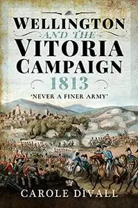 Wellington and the Vitoria Campaign 1813: Never a Finer Army