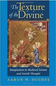 The Texture of the Divine: Imagination in Medieval Islamic and Jewish Thought