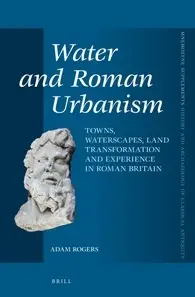 Water and Roman Urbanism: Towns, Waterscapes, Land Transformation and Experience in Roman Britain (Repost)