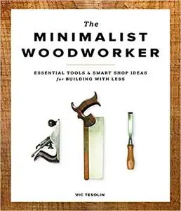 The Minimalist Woodworker: Essential Tools and Smart Shop Ideas for Building with Less