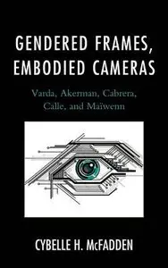 Gendered Frames, Embodied Cameras: Varda, Akerman, Cabrera, Calle, and Maiwenn