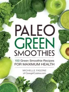 Paleo Green Smoothies: 150 Green Smoothie Recipes for Maximum Health