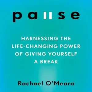 «Pause: Harnessing the Life-Changing Power of Giving Yourself a Break» by Rachael O'Meara