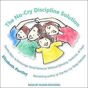 The No-Cry Discipline Solution: Gentle Ways to Encourage Good Behavior Without Whining, Tantrums, and Tears [Audiobook]