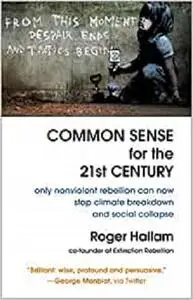 Common Sense for the 21st Century: Only Nonviolent Rebellion Can Now Stop Climate Breakdown and Social Collapse