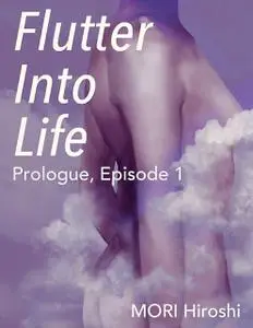 «Flutter Into Life: Prologue, Episode 1» by Hiroshi Mori