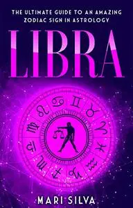 Libra: The Ultimate Guide to an Amazing Zodiac Sign in Astrology (Zodiac Signs Book 10)