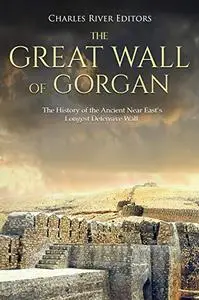 The Great Wall of Gorgan: The History of the Ancient Near East’s Longest Defensive Wall