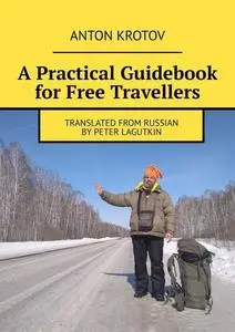 «A Practical Guidebook for Free Travellers. Translated from Russian by Peter Lagutkin» by Anton Krotov