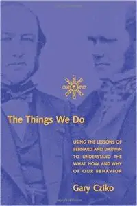 The Things We Do: Using the Lessons of Bernard and Darwin to Understand the What, How, and Why of Our Behavior