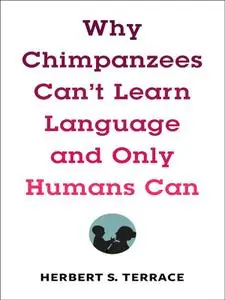 Why Chimpanzees Can't Learn Language and Only Humans Can (Leonard Hastings Schoff Lectures)