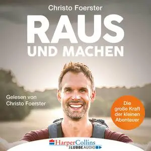 «Raus und machen: Die große Kraft der kleinen Abenteuer» by Christo Foerster