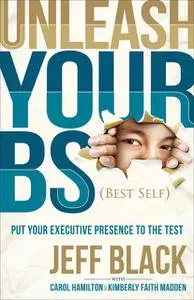 «Unleash Your BS (Best Self)» by Carol Hamilton, Jeff Black, Kimberly Faith Madden
