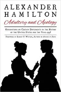 Alexander Hamilton: Adultery and Apology: Observations on Certain Documents in the History of the United States for the