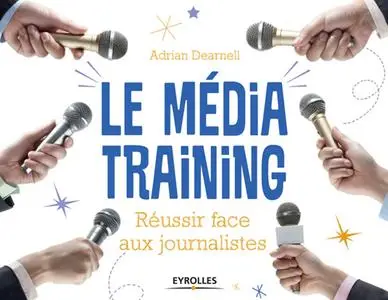 Adrian Dearnell, "Le média training: Réussir face aux journalistes"