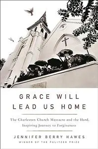 Grace Will Lead Us Home: The Charleston Church Massacre and the Hard, Inspiring Journey to Forgiveness (Repost)