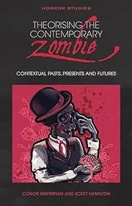 Theorising the Contemporary Zombie: Contextual Pasts, Presents, and Futures