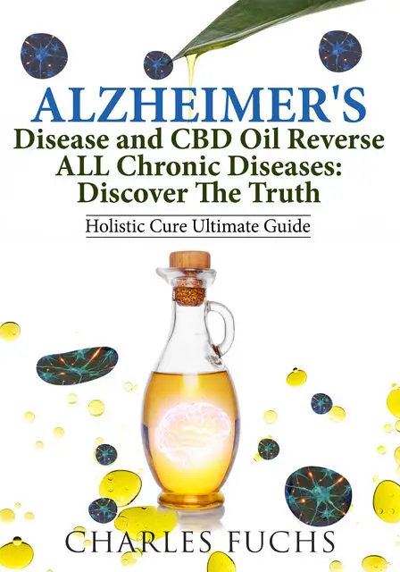 «Alzheimer's Disease and CBD Oil Reverse ALL Chronic DiseasesDiscover The Truth» by Charles Fuchs