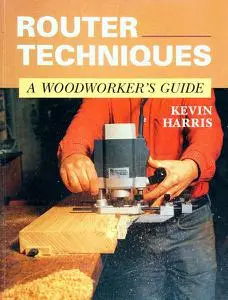 Router Techniques: A Woodworker's Guide