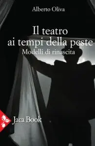 Alberto Oliva - Il teatro ai tempi della peste. Modelli di rinascita