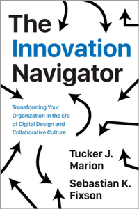 The Innovation Navigator : Transforming Your Organization in the Era of Digital Design and Collaborative Culture