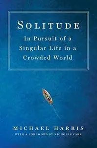 Solitude: In Pursuit of a Singular Life in a Crowded World