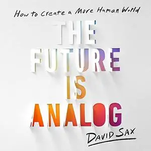 The Future Is Analog: How to Create a More Human World [Audiobook]