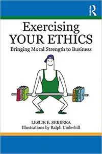 Exercising Your Ethics: Bringing Moral Strength to Business