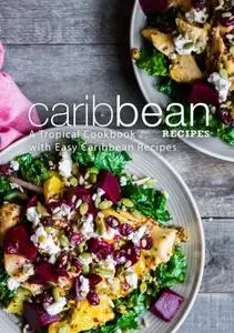 Caribbean Recipes: A Tropical Cookbook with Easy Caribbean Recipes (2nd Edition)