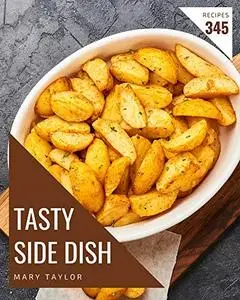 345 Tasty Side Dish Recipes: Best-ever Side Dish Cookbook for Beginners