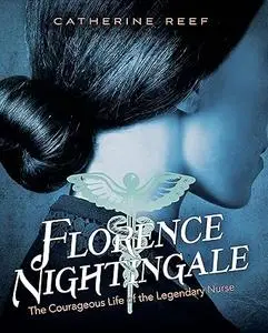 Florence Nightingale: The Courageous Life of the Legendary Nurse