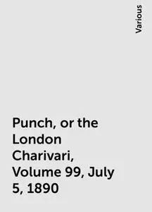 «Punch, or the London Charivari, Volume 99, July 5, 1890» by Various