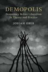 Demopolis: Democracy before Liberalism in Theory and Practice (The Seeley Lectures)