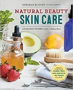 Natural Beauty Skin Care: 110 Organic Formulas for a Radiant You!