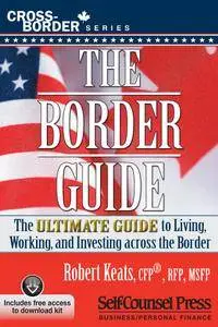 The Border Guide: The Ultimate Guide to Living, Working, and Investing Across the Border (Cross-Border Series)