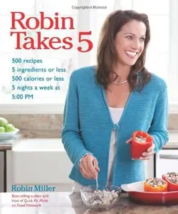 Robin Takes 5: 500 Recipes, 5 Ingredients or Less, 500 Calories or Less, for 5 Nights/Week at 5:00 PM 
