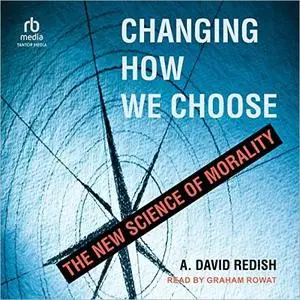Changing How We Choose: The New Science of Morality [Audiobook]