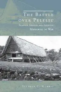 The Battle over Peleliu : Islander, Japanese, and American Memories of War