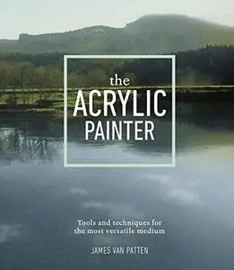 The Acrylic Painter: Tools and Techniques for the Most Versatile Medium (Repost)