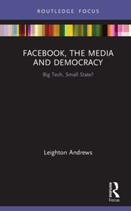 Facebook, the Media and Democracy : Big Tech, Small State?