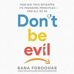 Don't Be Evil: How Big Tech Betrayed Its Founding Principles - and All of Us [Audiobook]