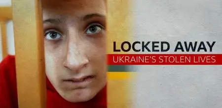 BBC - Locked Away: Ukraine's Stolen Lives (2022)