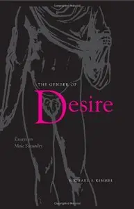 The Gender Of Desire: Essays On Male Sexuality by Michael S. Kimmel